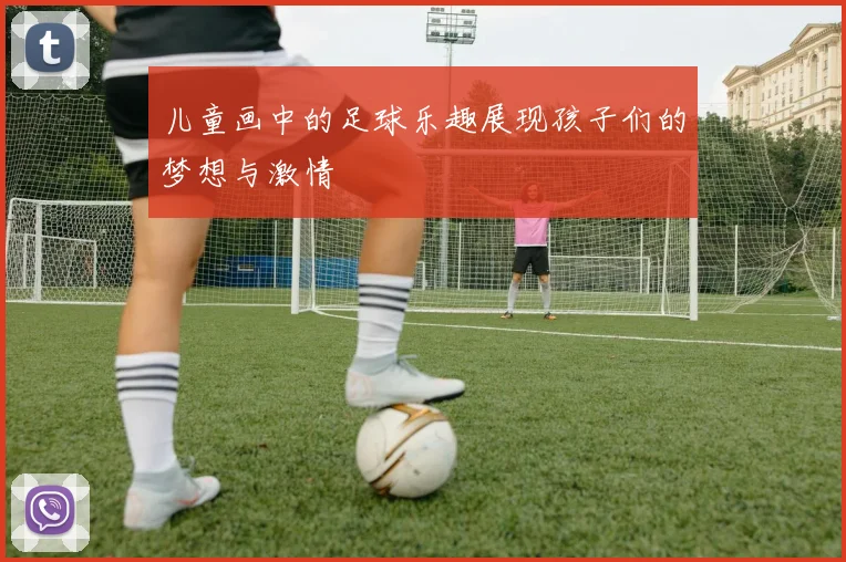 儿童画中的足球乐趣展现孩子们的梦想与激情