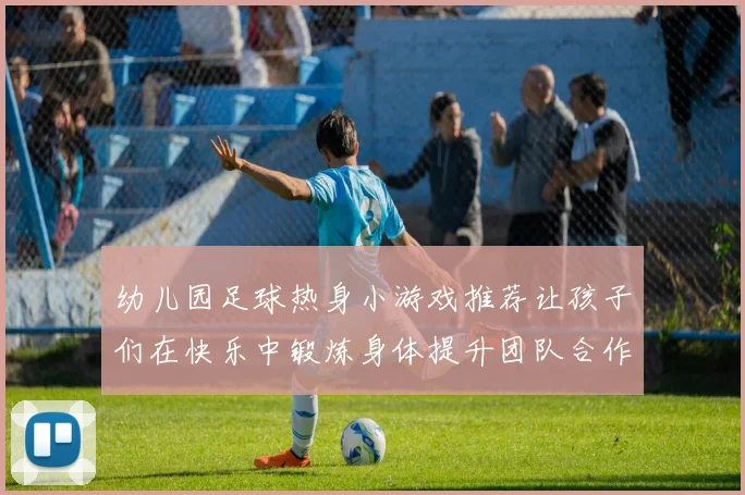 幼儿园足球热身小游戏推荐让孩子们在快乐中锻炼身体提升团队合作意识