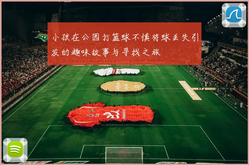 小孩在公园打篮球不慎将球丢失引发的趣味故事与寻找之旅