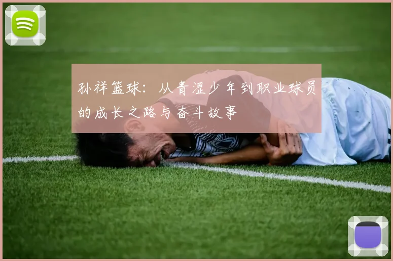 孙祥篮球：从青涩少年到职业球员的成长之路与奋斗故事