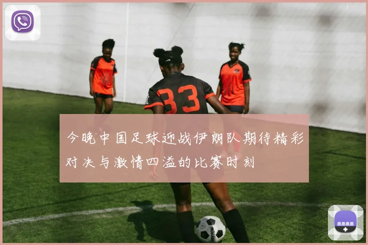 今晚中国足球迎战伊朗队期待精彩对决与激情四溢的比赛时刻