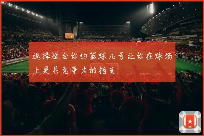选择适合你的篮球几号让你在球场上更具竞争力的指南