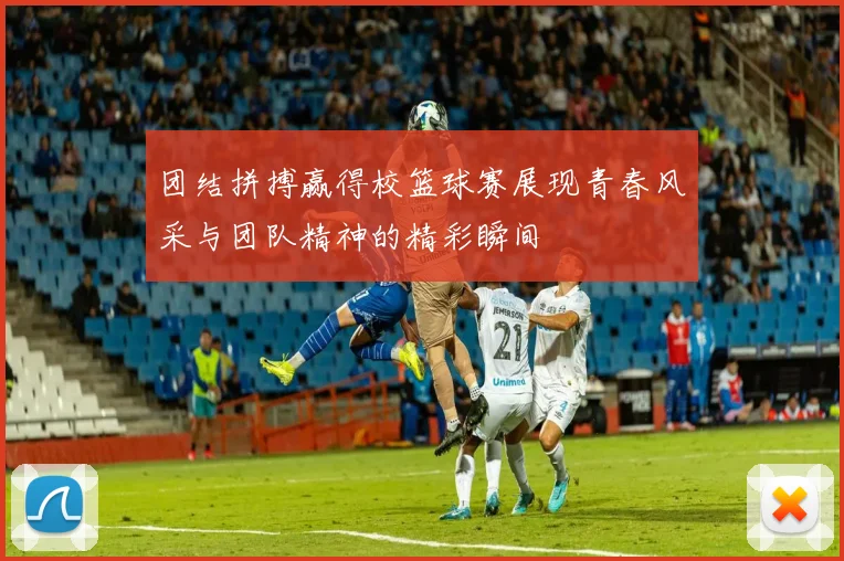 团结拼搏赢得校篮球赛展现青春风采与团队精神的精彩瞬间