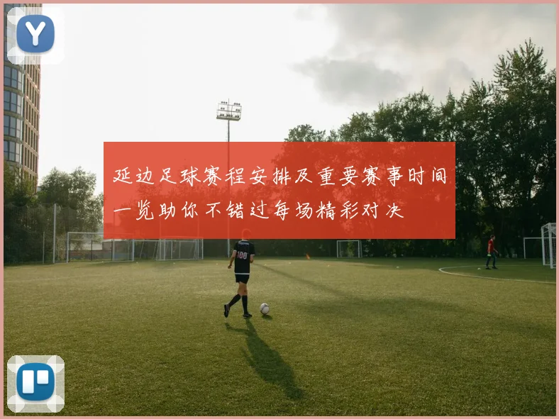 延边足球赛程安排及重要赛事时间一览助你不错过每场精彩对决