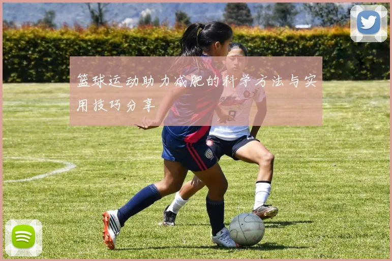 篮球运动助力减肥的科学方法与实用技巧分享