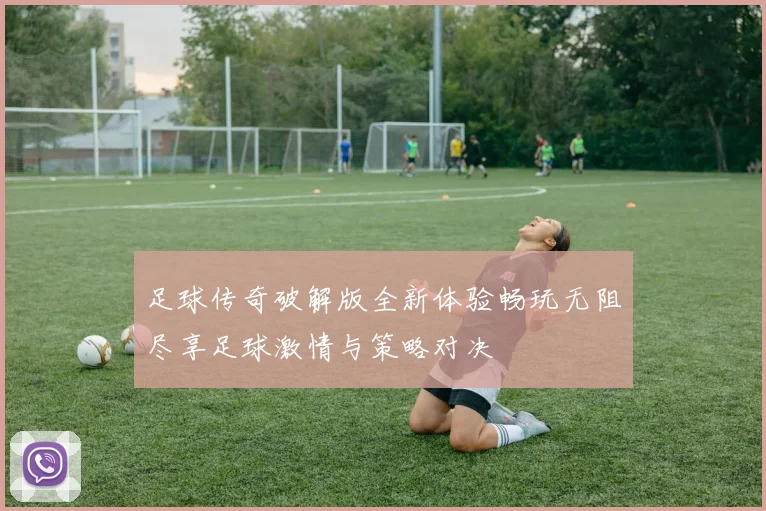 足球传奇破解版全新体验畅玩无阻尽享足球激情与策略对决