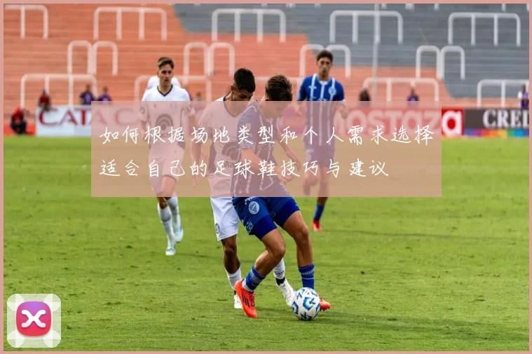 如何根据场地类型和个人需求选择适合自己的足球鞋技巧与建议